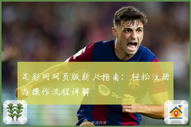 足彩网网页版新人指南：轻松注册与操作流程详解
