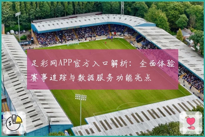 足彩网APP官方入口解析：全面体验赛事追踪与数据服务功能亮点