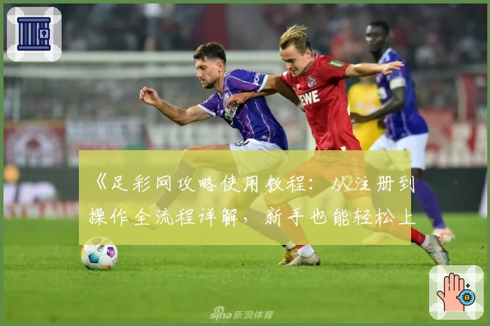 《足彩网攻略使用教程：从注册到操作全流程详解，新手也能轻松上手》
