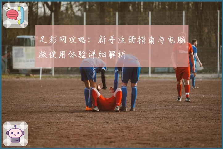 足彩网攻略：新手注册指南与电脑版使用体验详细解析