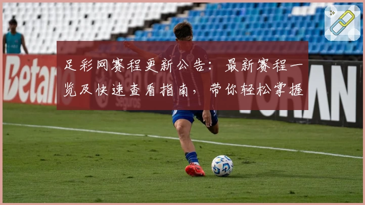 足彩网赛程更新公告：最新赛程一览及快速查看指南，带你轻松掌握重要赛事时间节点