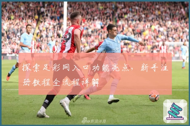 探索足彩网入口功能亮点，新手注册教程全流程详解