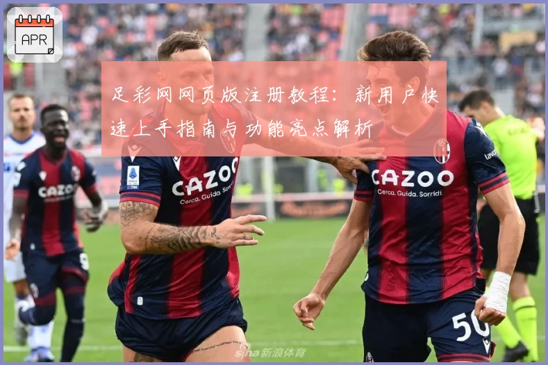 足彩网网页版注册教程:新用户快速上手指南与功能亮点解析