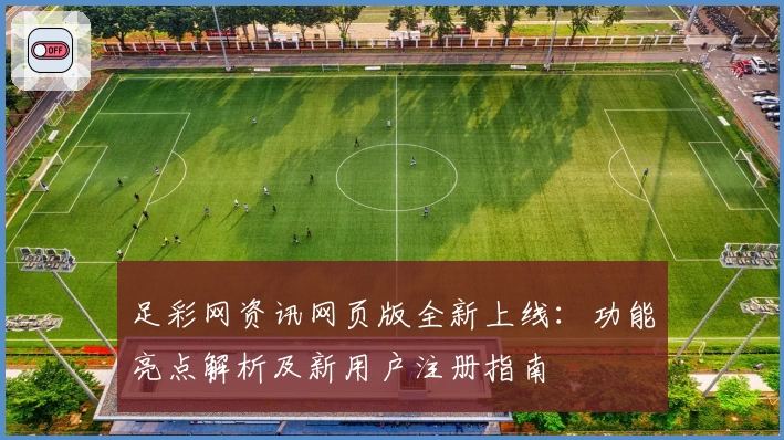 足彩网资讯网页版全新上线：功能亮点解析及新用户注册指南