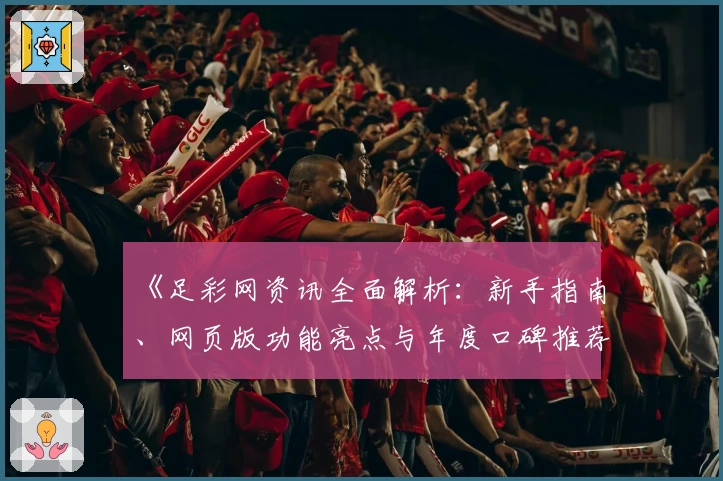 《足彩网资讯全面解析:新手指南、网页版功能亮点与年度口碑推荐》