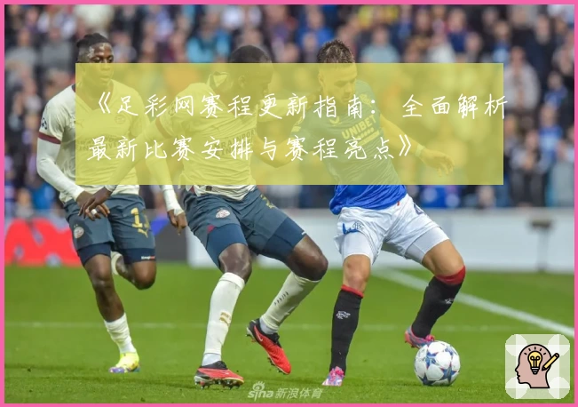 《足彩网赛程更新指南：全面解析最新比赛安排与赛程亮点》