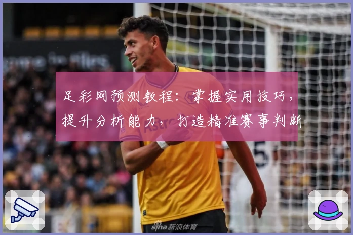 足彩网预测教程：掌握实用技巧，提升分析能力，打造精准赛事判断方案