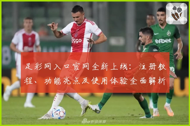 足彩网入口官网全新上线：注册教程、功能亮点及使用体验全面解析