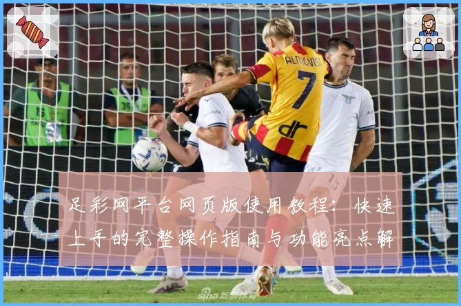 足彩网平台网页版使用教程：快速上手的完整操作指南与功能亮点解析