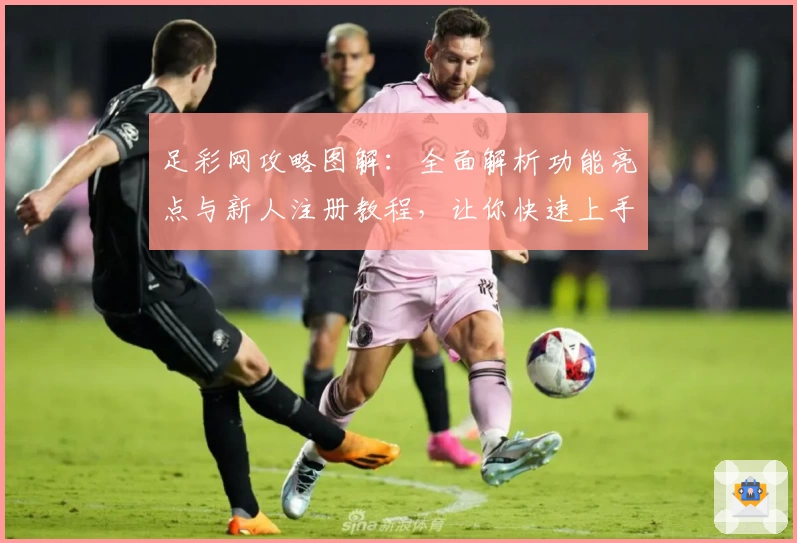 足彩网攻略图解：全面解析功能亮点与新人注册教程，让你快速上手