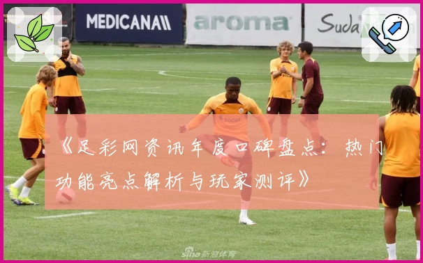 《足彩网资讯年度口碑盘点：热门功能亮点解析与玩家测评》