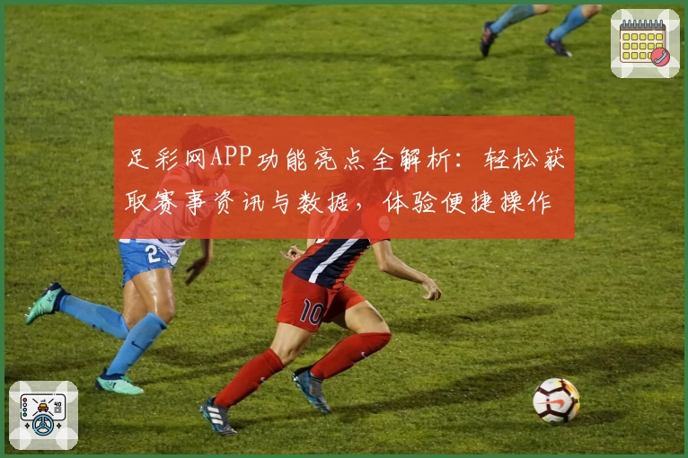 足彩网APP功能亮点全解析：轻松获取赛事资讯与数据，体验便捷操作新方式