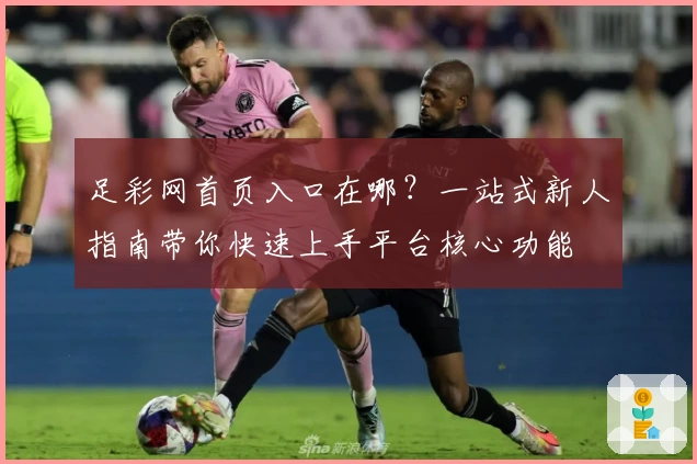 足彩网首页入口在哪?一站式新人指南带你快速上手平台核心功能