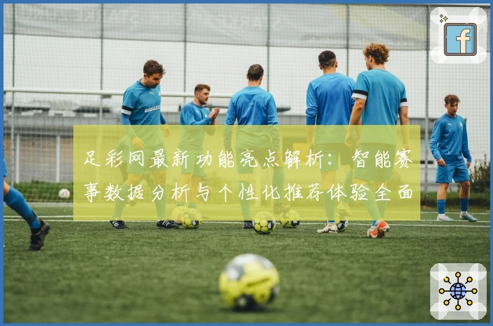 足彩网最新功能亮点解析：智能赛事数据分析与个性化推荐体验全面升级
