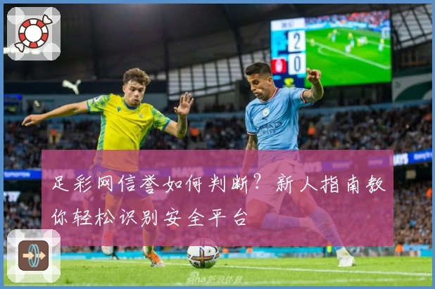 足彩网信誉如何判断？新人指南教你轻松识别安全平台