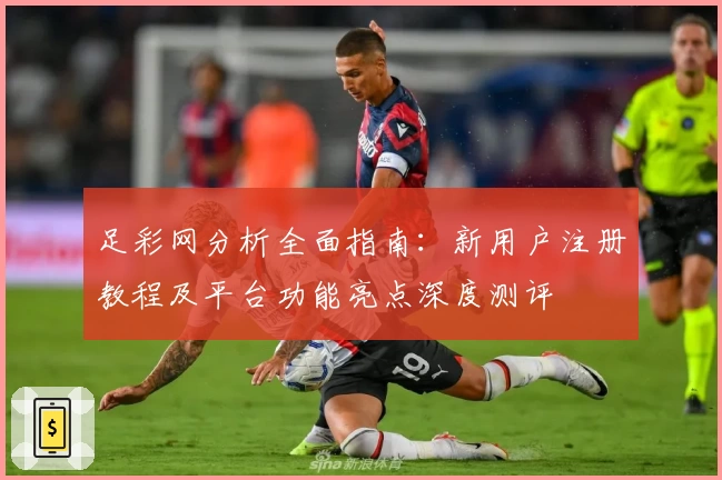 足彩网分析全面指南:新用户注册教程及平台功能亮点深度测评