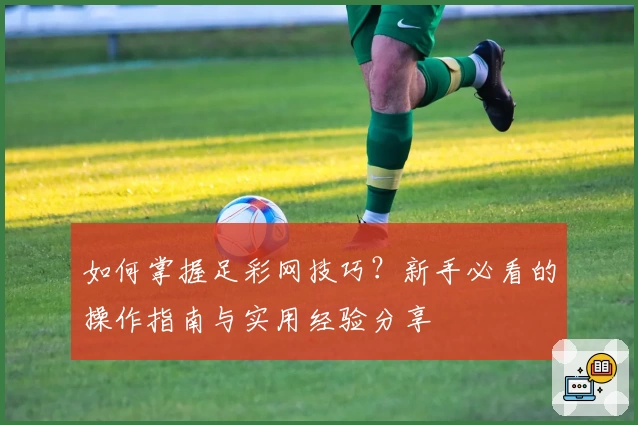 如何掌握足彩网技巧?新手必看的操作指南与实用经验分享