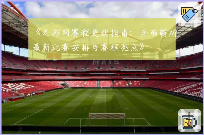 《足彩网赛程更新指南:全面解析最新比赛安排与赛程亮点》