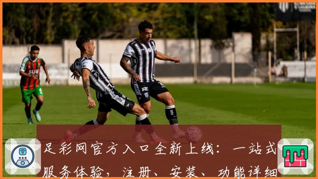 足彩网官方入口全新上线：一站式服务体验，注册、安装、功能详细教程一览