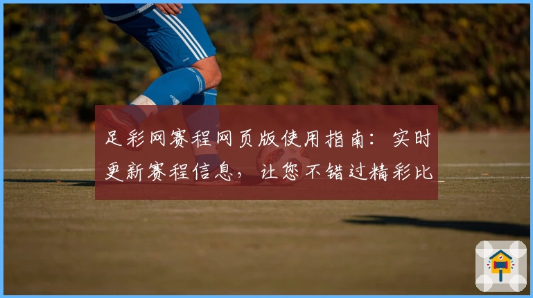 足彩网赛程网页版使用指南：实时更新赛程信息，让您不错过精彩比赛