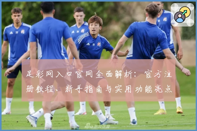 足彩网入口官网全面解析：官方注册教程、新手指南与实用功能亮点汇总