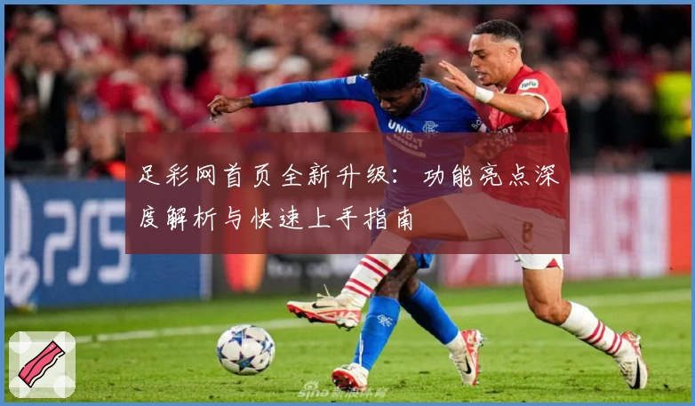 足彩网首页全新升级：功能亮点深度解析与快速上手指南