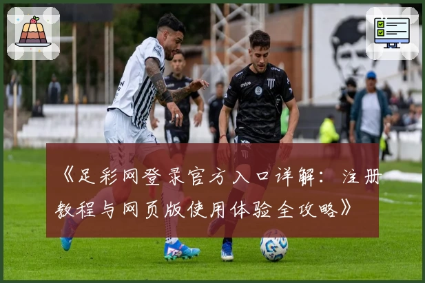 《足彩网登录官方入口详解：注册教程与网页版使用体验全攻略》
