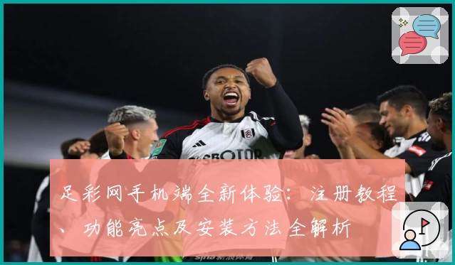 足彩网手机端全新体验：注册教程、功能亮点及安装方法全解析
