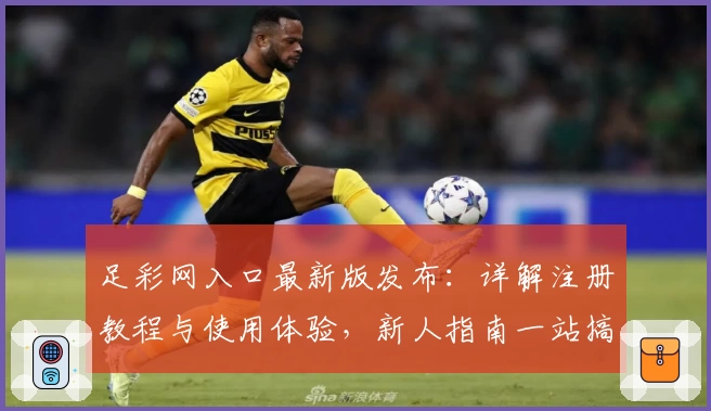 足彩网入口最新版发布：详解注册教程与使用体验，新人指南一站搞定