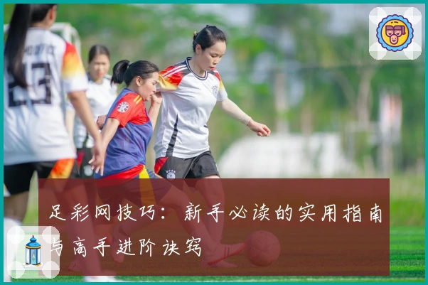 足彩网技巧:新手必读的实用指南与高手进阶诀窍
