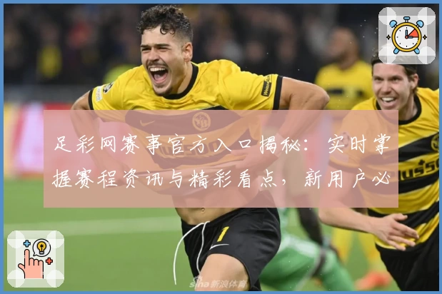 足彩网赛事官方入口揭秘：实时掌握赛程资讯与精彩看点，新用户必读操作指南