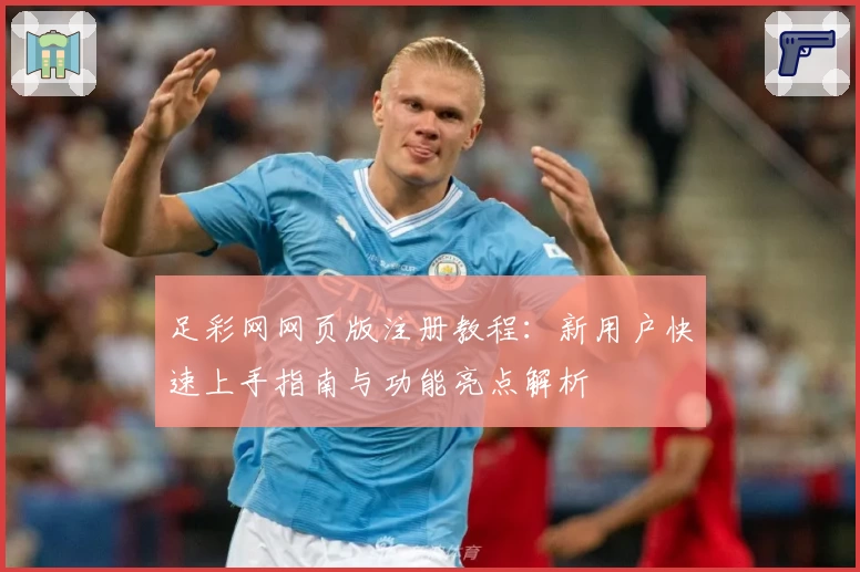 足彩网网页版注册教程：新用户快速上手指南与功能亮点解析