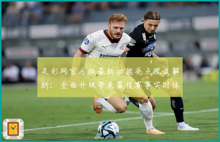 足彩网官方版最新功能亮点深度解析：全面升级带来最佳赛事实时体验