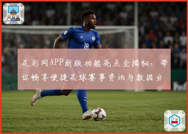足彩网APP新版功能亮点全揭秘,带你畅享便捷足球赛事资讯与数据分析
