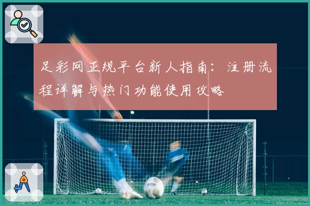 足彩网正规平台新人指南：注册流程详解与热门功能使用攻略
