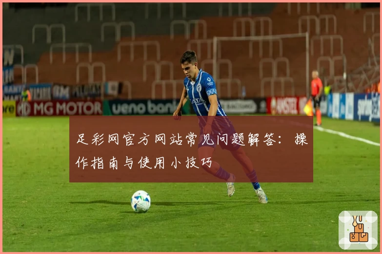 足彩网官方网站常见问题解答：操作指南与使用小技巧