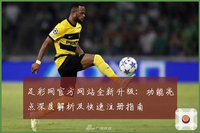 足彩网官方网站全新升级：功能亮点深度解析及快速注册指南