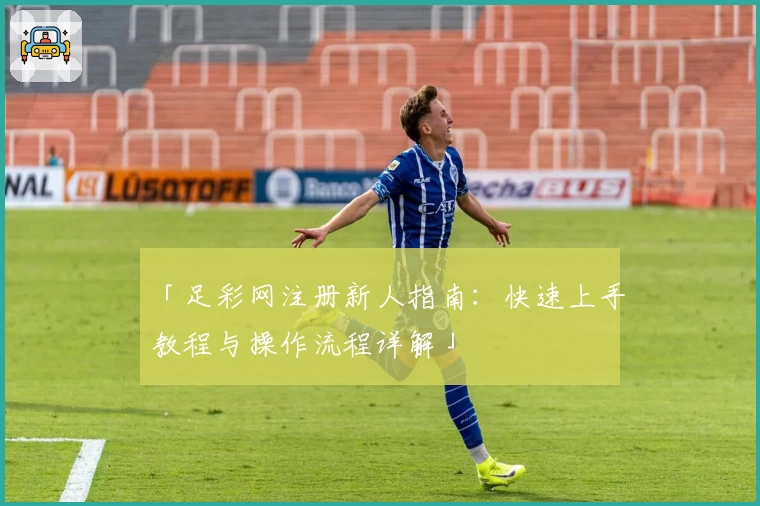 「足彩网注册新人指南：快速上手教程与操作流程详解」