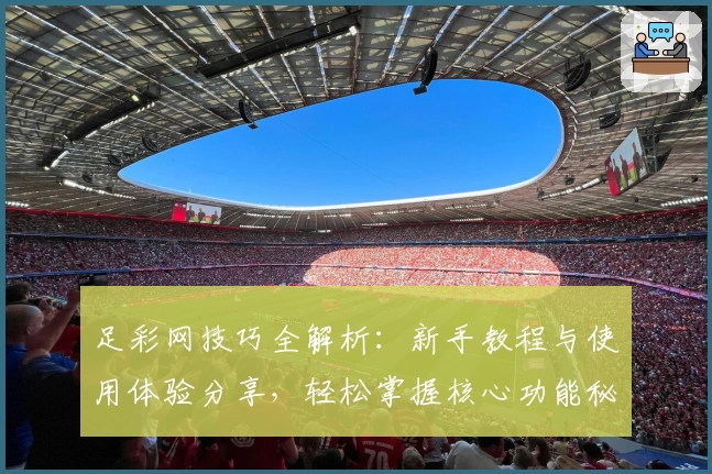 足彩网技巧全解析：新手教程与使用体验分享，轻松掌握核心功能秘笈