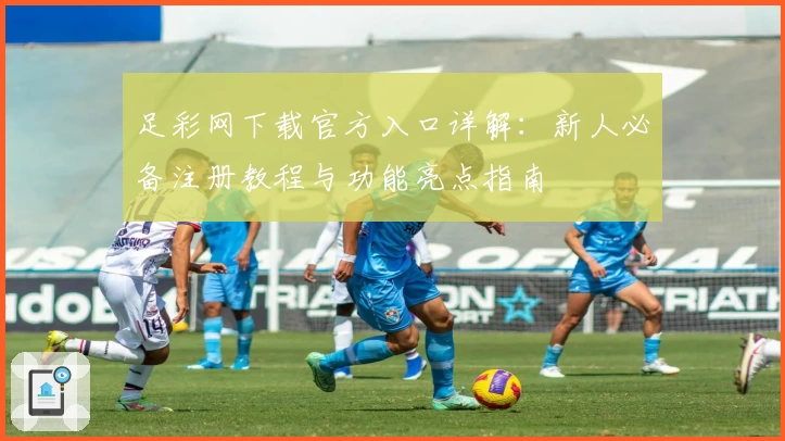 足彩网下载官方入口详解：新人必备注册教程与功能亮点指南