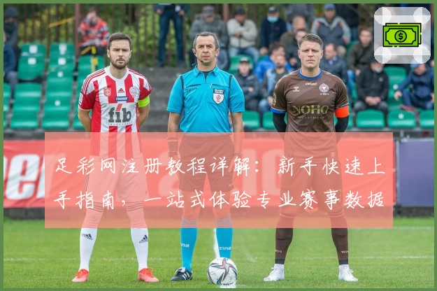 足彩网注册教程详解:新手快速上手指南,一站式体验专业赛事数据与权威分析