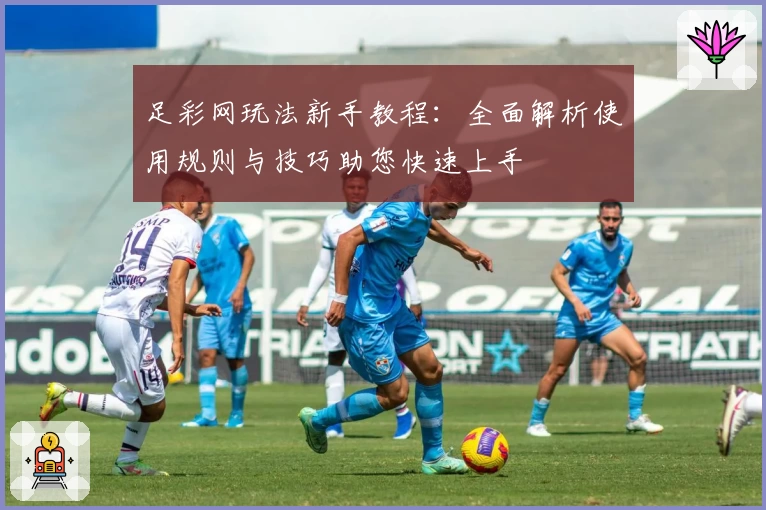 足彩网玩法新手教程:全面解析使用规则与技巧助您快速上手