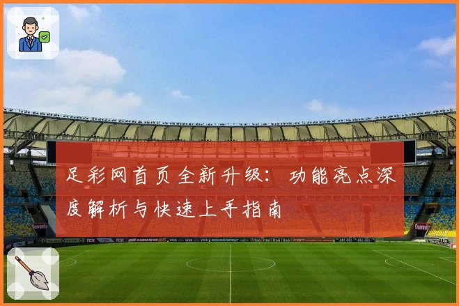 足彩网首页全新升级：功能亮点深度解析与快速上手指南