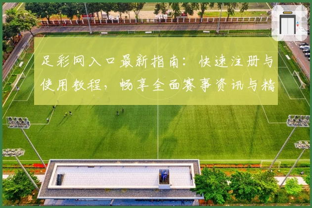 足彩网入口最新指南：快速注册与使用教程，畅享全面赛事资讯与精准数据分析