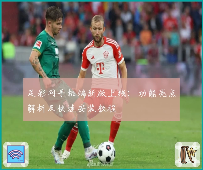 足彩网手机端新版上线：功能亮点解析及快速安装教程