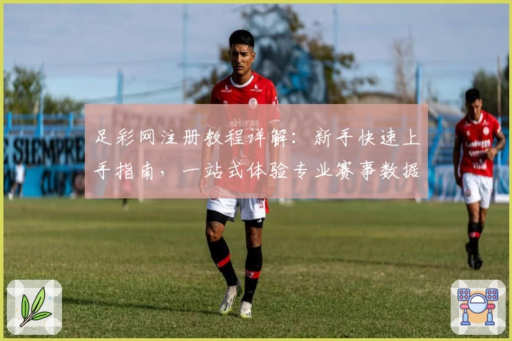 足彩网注册教程详解：新手快速上手指南，一站式体验专业赛事数据与权威分析