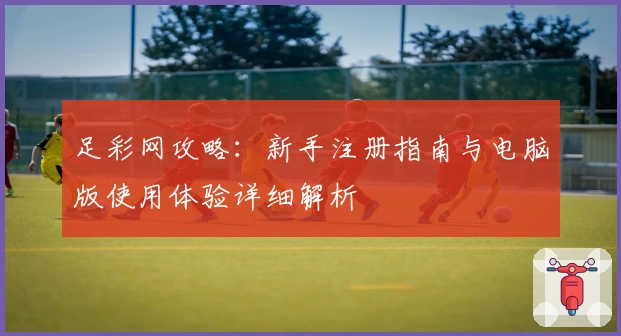 足彩网攻略：新手注册指南与电脑版使用体验详细解析