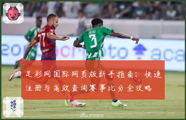 足彩网国际网页版新手指南：快速注册与高效查询赛事比分全攻略