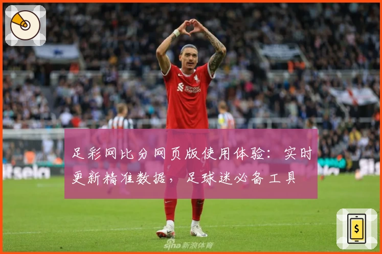 足彩网比分网页版使用体验：实时更新精准数据，足球迷必备工具