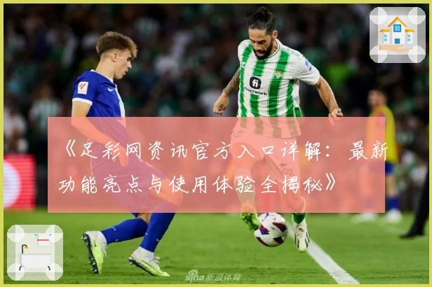 《足彩网资讯官方入口详解：最新功能亮点与使用体验全揭秘》